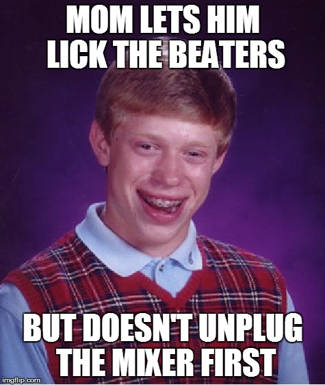 Bad Luck Brian Meme | MOM LETS HIM LICK THE BEATERS BUT DOESN'T UNPLUG THE MIXER FIRST | image tagged in memes,bad luck brian | made w/ Imgflip meme maker