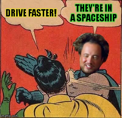 Batman Slapping Robin Meme | DRIVE FASTER! THEY'RE IN A SPACESHIP | image tagged in memes,batman slapping robin | made w/ Imgflip meme maker