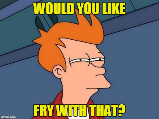 Futurama Fry Meme | WOULD YOU LIKE FRY WITH THAT? | image tagged in memes,futurama fry | made w/ Imgflip meme maker