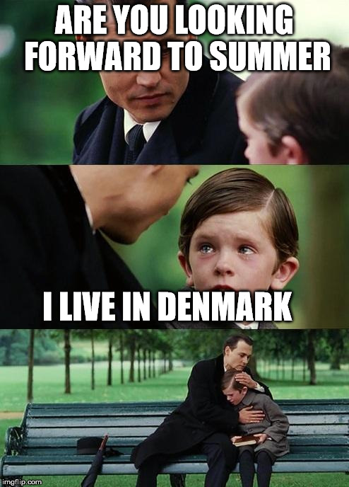 Finding neverland | ARE YOU LOOKING FORWARD TO SUMMER; I LIVE IN DENMARK | image tagged in finding neverland | made w/ Imgflip meme maker