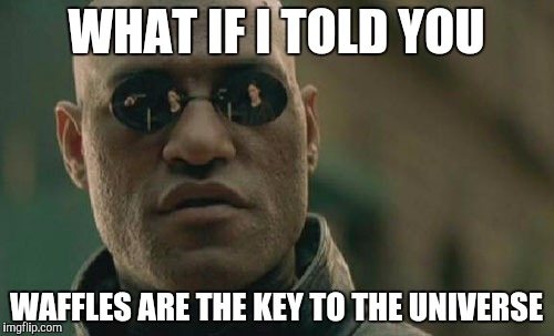 Well, at least we solved one problem | WHAT IF I TOLD YOU; WAFFLES ARE THE KEY TO THE UNIVERSE | image tagged in memes,matrix morpheus,waffles | made w/ Imgflip meme maker