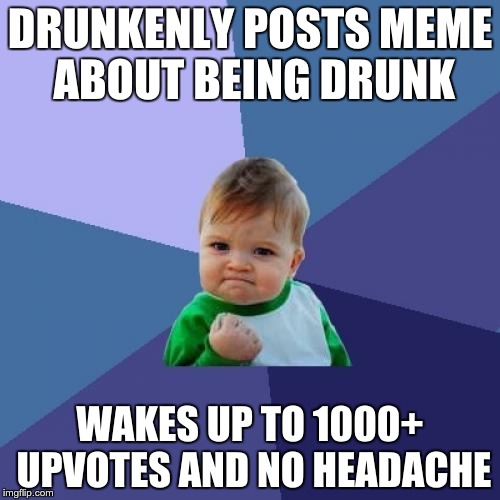 Success Kid Meme |  DRUNKENLY POSTS MEME ABOUT BEING DRUNK; WAKES UP TO 1000+ UPVOTES AND NO HEADACHE | image tagged in memes,success kid,AdviceAnimals | made w/ Imgflip meme maker