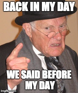 Back In My Day | BACK IN MY DAY; WE SAID BEFORE MY DAY | image tagged in memes,back in my day | made w/ Imgflip meme maker