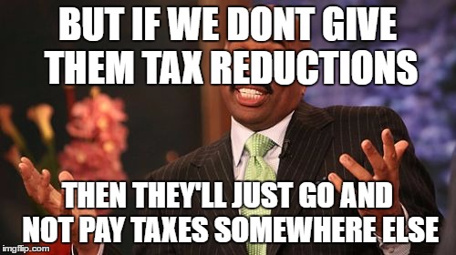 BUT IF WE DONT GIVE THEM TAX REDUCTIONS THEN THEY'LL JUST GO AND NOT PAY TAXES SOMEWHERE ELSE | image tagged in memes,steve harvey | made w/ Imgflip meme maker