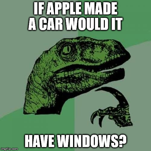 Philosoraptor Meme | IF APPLE MADE A CAR WOULD IT; HAVE WINDOWS? | image tagged in memes,philosoraptor | made w/ Imgflip meme maker
