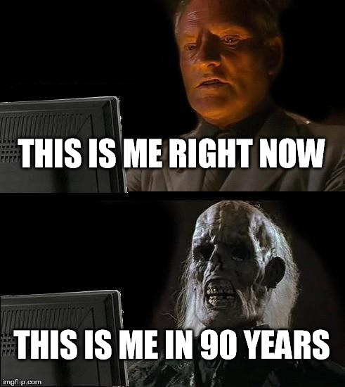 I'll Just Wait Here Meme | THIS IS ME RIGHT NOW; THIS IS ME IN 90 YEARS | image tagged in memes,ill just wait here | made w/ Imgflip meme maker