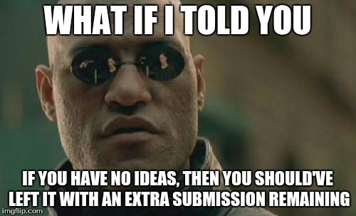 Matrix Morpheus Meme | WHAT IF I TOLD YOU IF YOU HAVE NO IDEAS, THEN YOU SHOULD'VE LEFT IT WITH AN EXTRA SUBMISSION REMAINING | image tagged in memes,matrix morpheus | made w/ Imgflip meme maker