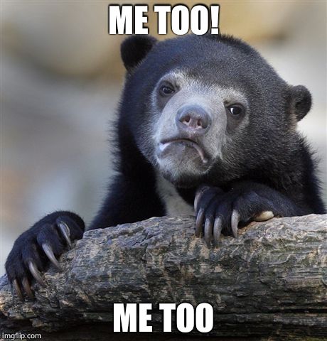 Confession Bear Meme | ME TOO! ME TOO | image tagged in memes,confession bear | made w/ Imgflip meme maker