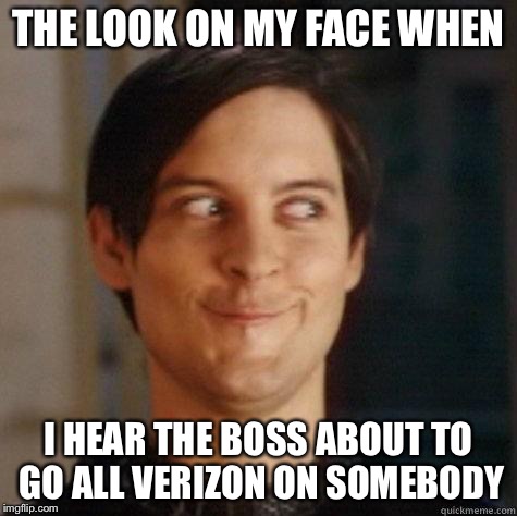 evil smile | THE LOOK ON MY FACE WHEN; I HEAR THE BOSS ABOUT TO GO ALL VERIZON ON SOMEBODY | image tagged in evil smile | made w/ Imgflip meme maker