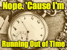 Nope. 'Cause I'm Running Out of Time | made w/ Imgflip meme maker