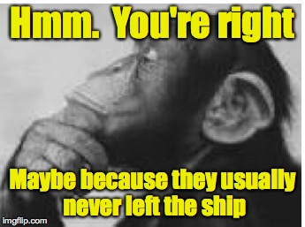 Hmm.  You're right Maybe because they usually never left the ship | made w/ Imgflip meme maker