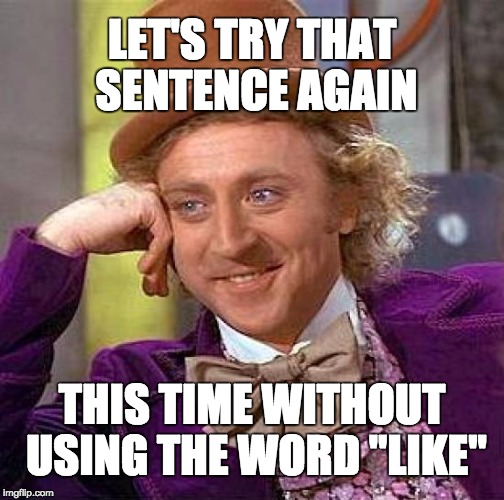 Creepy Condescending Wonka Meme | LET'S TRY THAT SENTENCE AGAIN; THIS TIME WITHOUT USING THE WORD "LIKE" | image tagged in memes,creepy condescending wonka | made w/ Imgflip meme maker