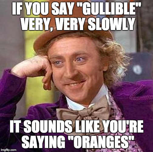 Creepy Condescending Wonka Meme | IF YOU SAY "GULLIBLE" VERY, VERY SLOWLY; IT SOUNDS LIKE YOU'RE SAYING "ORANGES" | image tagged in memes,creepy condescending wonka | made w/ Imgflip meme maker