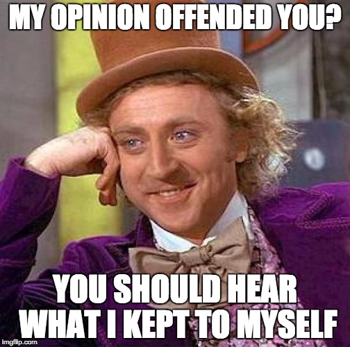 Creepy Condescending Wonka Meme | MY OPINION OFFENDED YOU? YOU SHOULD HEAR WHAT I KEPT TO MYSELF | image tagged in memes,creepy condescending wonka | made w/ Imgflip meme maker