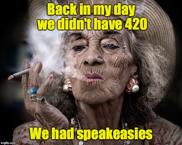 Addictions are timeless | Back in my day we didn't have 420; We had speakeasies | image tagged in back in my day,speakeasies,420 | made w/ Imgflip meme maker