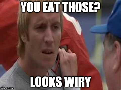 YOU EAT THOSE? LOOKS WIRY | made w/ Imgflip meme maker