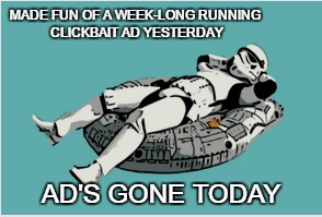 So, I'm using the picture of a clickbait that replaced it | MADE FUN OF A WEEK-LONG RUNNING CLICKBAIT AD YESTERDAY; AD'S GONE TODAY | image tagged in memes,lol,star wars,clickbait,imgflip | made w/ Imgflip meme maker