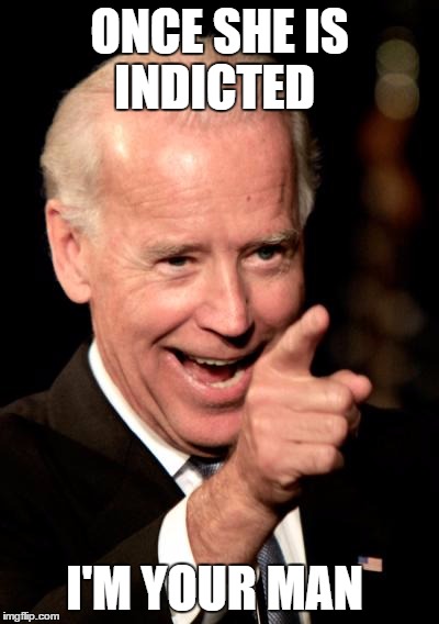 Smilin Biden | ONCE SHE IS INDICTED; I'M YOUR MAN | image tagged in memes,smilin biden | made w/ Imgflip meme maker
