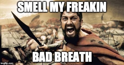 Sparta Leonidas Meme | SMELL MY FREAKIN; BAD BREATH | image tagged in memes,sparta leonidas | made w/ Imgflip meme maker