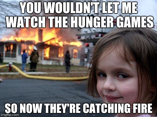 Disaster Girl | YOU WOULDN'T LET ME WATCH THE HUNGER GAMES; SO NOW THEY'RE CATCHING FIRE | image tagged in memes,disaster girl | made w/ Imgflip meme maker