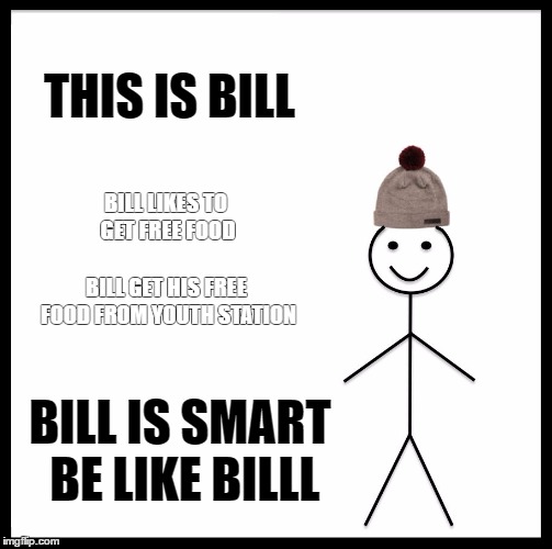 Be Like Bill Meme | THIS IS BILL; BILL LIKES TO GET FREE FOOD; BILL GET HIS FREE FOOD FROM YOUTH STATION; BILL IS SMART BE LIKE BILLL | image tagged in memes,be like bill | made w/ Imgflip meme maker