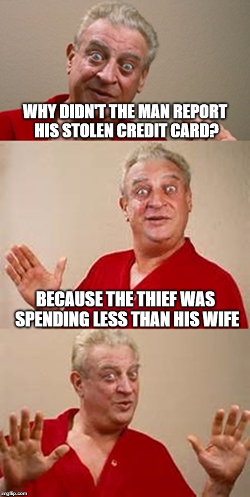 bad pun Dangerfield  | WHY DIDN'T THE MAN REPORT HIS STOLEN CREDIT CARD? BECAUSE THE THIEF WAS SPENDING LESS THAN HIS WIFE | image tagged in bad pun dangerfield | made w/ Imgflip meme maker