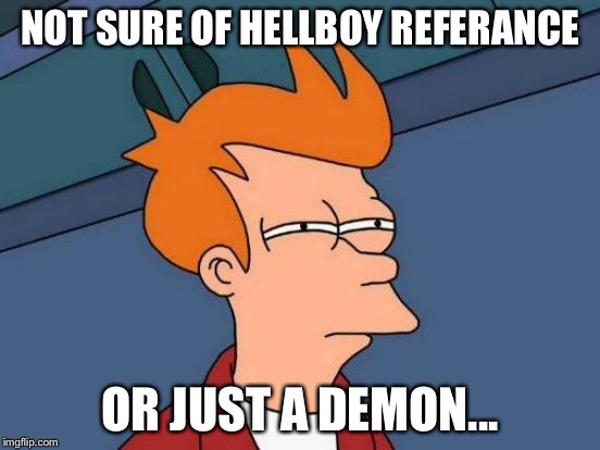 Futurama Fry Meme | NOT SURE OF HELLBOY REFERANCE OR JUST A DEMON... | image tagged in memes,futurama fry | made w/ Imgflip meme maker