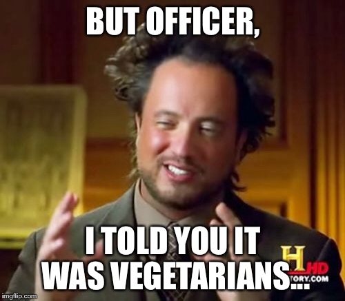 Ancient Aliens Meme | BUT OFFICER, I TOLD YOU IT WAS VEGETARIANS... | image tagged in memes,ancient aliens | made w/ Imgflip meme maker