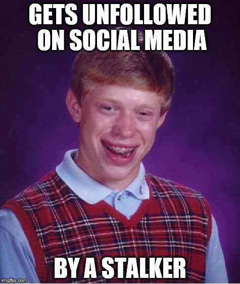 Bad Luck Brian Meme | GETS UNFOLLOWED ON SOCIAL MEDIA; BY A STALKER | image tagged in memes,bad luck brian | made w/ Imgflip meme maker