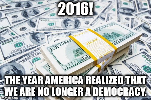 2016! THE YEAR AMERICA REALIZED THAT WE ARE NO LONGER A DEMOCRACY. | image tagged in hillary clinton,bernie sanders,election 2016,democrat,corruption,oligarchy | made w/ Imgflip meme maker