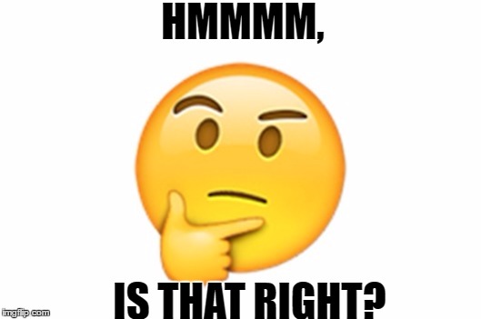 HMMMM, IS THAT RIGHT? | image tagged in hmmm | made w/ Imgflip meme maker