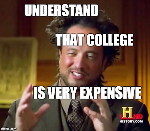 Ancient Aliens Meme | UNDERSTAND                                                  THAT COLLEGE; IS VERY EXPENSIVE | image tagged in memes,ancient aliens | made w/ Imgflip meme maker