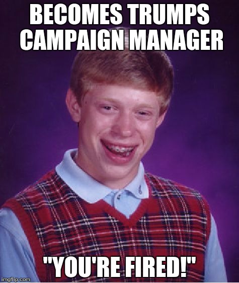 Bad Luck Brian Meme | BECOMES TRUMPS CAMPAIGN MANAGER; "YOU'RE FIRED!" | image tagged in memes,bad luck brian | made w/ Imgflip meme maker