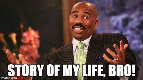 STORY OF MY LIFE, BRO! | image tagged in memes,steve harvey | made w/ Imgflip meme maker