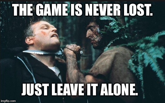 THE GAME IS NEVER LOST. JUST LEAVE IT ALONE. | made w/ Imgflip meme maker