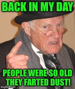 You don't know old like I know old! | BACK IN MY DAY; PEOPLE WERE SO OLD THEY FARTED DUST! | image tagged in memes,back in my day,fart,dust,old people | made w/ Imgflip meme maker