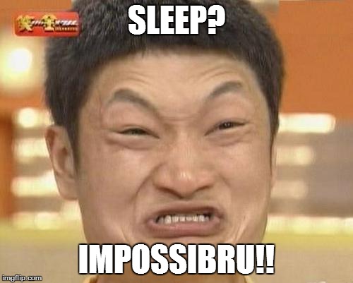 SLEEP? IMPOSSIBRU!! | made w/ Imgflip meme maker