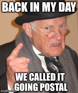 Back In My Day Meme | BACK IN MY DAY WE CALLED IT GOING POSTAL | image tagged in memes,back in my day | made w/ Imgflip meme maker