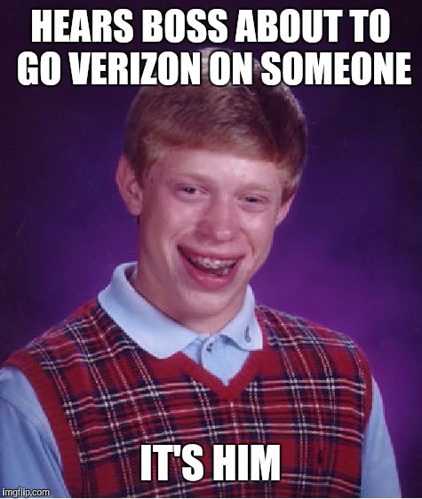 Bad Luck Brian Meme | HEARS BOSS ABOUT TO GO VERIZON ON SOMEONE IT'S HIM | image tagged in memes,bad luck brian | made w/ Imgflip meme maker