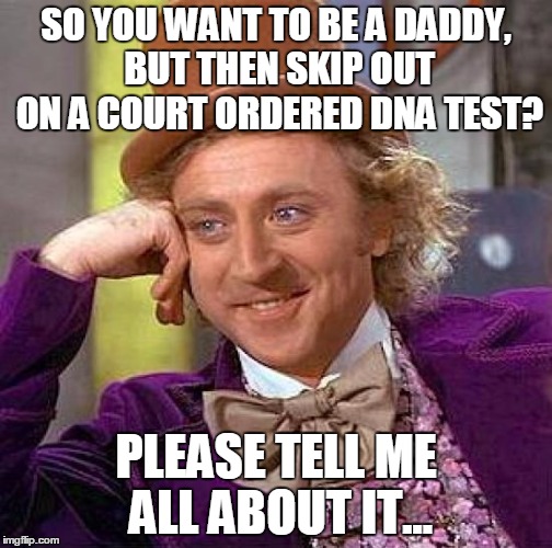 Creepy Condescending Wonka | SO YOU WANT TO BE A DADDY, BUT THEN SKIP OUT ON A COURT ORDERED DNA TEST? PLEASE TELL ME ALL ABOUT IT... | image tagged in memes,creepy condescending wonka | made w/ Imgflip meme maker