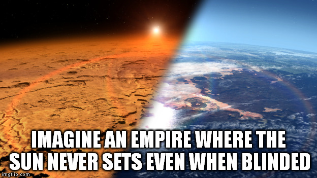 Martian colony 1, our satellite Luna is blocking the sun can you confirm existence? Our dog is scared. | IMAGINE AN EMPIRE WHERE THE SUN NEVER SETS EVEN WHEN BLINDED | image tagged in mars,empire,memes,space,colony,funny | made w/ Imgflip meme maker