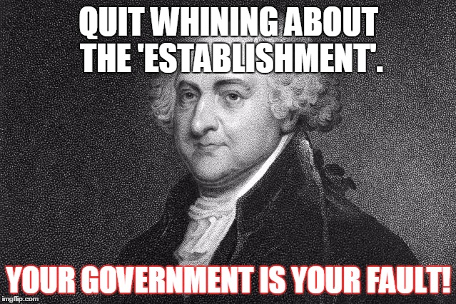 JQ Whine | QUIT WHINING ABOUT THE 'ESTABLISHMENT'. YOUR GOVERNMENT IS YOUR FAULT! | image tagged in government | made w/ Imgflip meme maker