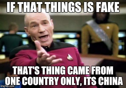 Picard Wtf | IF THAT THINGS IS FAKE; THAT'S THING CAME FROM ONE COUNTRY ONLY, ITS CHINA | image tagged in memes,picard wtf | made w/ Imgflip meme maker