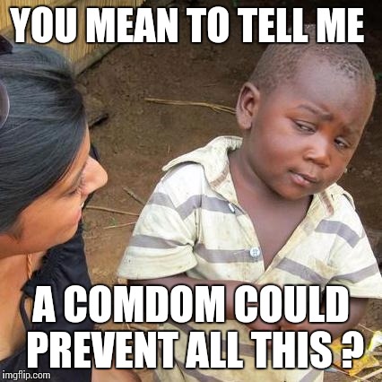Third World Skeptical Kid Meme | YOU MEAN TO TELL ME; A COMDOM COULD PREVENT ALL THIS ? | image tagged in memes,third world skeptical kid | made w/ Imgflip meme maker