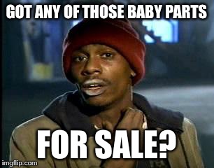 Y'all Got Any More Of That Meme | GOT ANY OF THOSE BABY PARTS FOR SALE? | image tagged in memes,yall got any more of | made w/ Imgflip meme maker