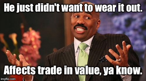 Steve Harvey Meme | He just didn't want to wear it out. Affects trade in value, ya know. | image tagged in memes,steve harvey | made w/ Imgflip meme maker
