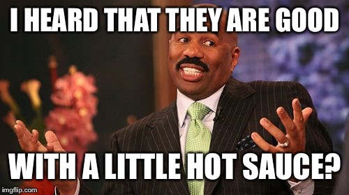 Steve Harvey Meme | I HEARD THAT THEY ARE GOOD WITH A LITTLE HOT SAUCE? | image tagged in memes,steve harvey | made w/ Imgflip meme maker