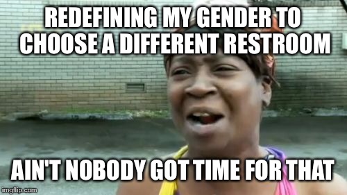 Ain't Nobody Got Time For That | REDEFINING MY GENDER TO CHOOSE A DIFFERENT RESTROOM; AIN'T NOBODY GOT TIME FOR THAT | image tagged in memes,aint nobody got time for that | made w/ Imgflip meme maker