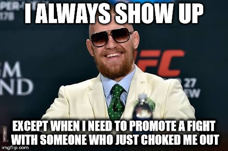 Conor McGregor  | I ALWAYS SHOW UP; EXCEPT WHEN I NEED TO PROMOTE A FIGHT WITH SOMEONE WHO JUST CHOKED ME OUT | image tagged in conor mcgregor | made w/ Imgflip meme maker