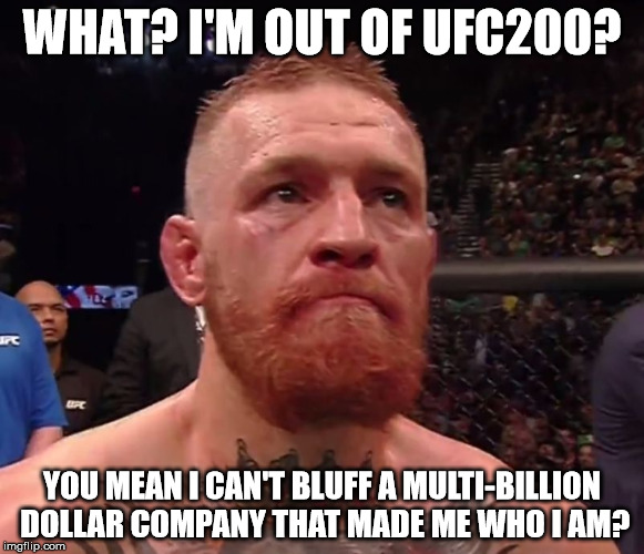 Conor Mcgregor | WHAT? I'M OUT OF UFC200? YOU MEAN I CAN'T BLUFF A MULTI-BILLION DOLLAR COMPANY THAT MADE ME WHO I AM? | image tagged in conor mcgregor | made w/ Imgflip meme maker